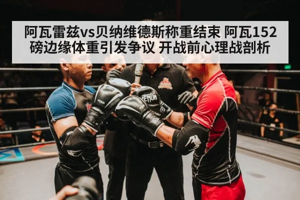 阿瓦雷兹vs贝纳维德斯称重结束 阿瓦152磅边缘体重引发争议 开战前心理战剖析