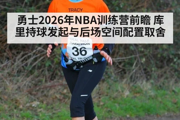勇士2026年NBA训练营前瞻 库里持球发起与后场空间配置取舍
