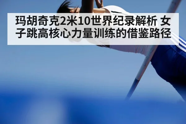 玛胡奇克2米10世界纪录解析 女子跳高核心力量训练的借鉴路径